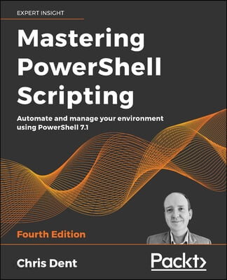 Mastering PowerShell Scripting - Fourth Edition (Automate and manage your environment using PowerShell 7.1)