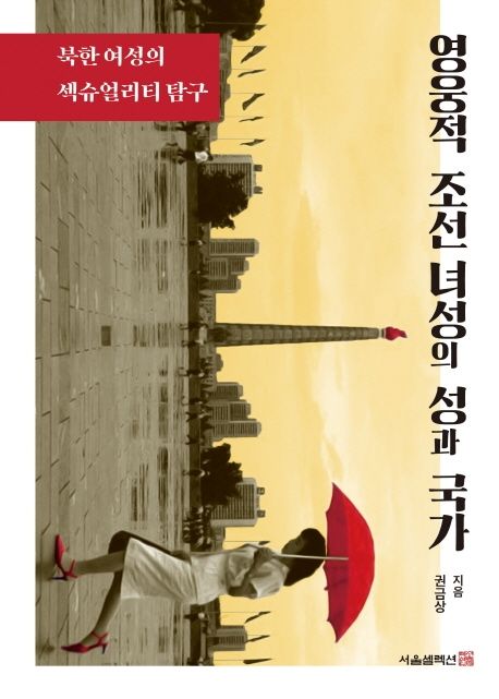 영웅적 조선 녀성의 성과 국가  : 북한 여성의 섹슈얼리티 탐구 / 권금상 지음