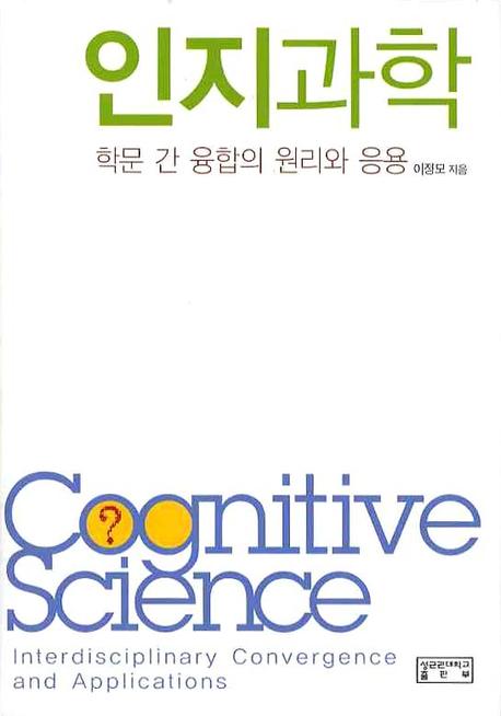 인지과학 : 학문 간 융합의 원리와 응용 = Cognitive science interdisciplinary convergence and applications