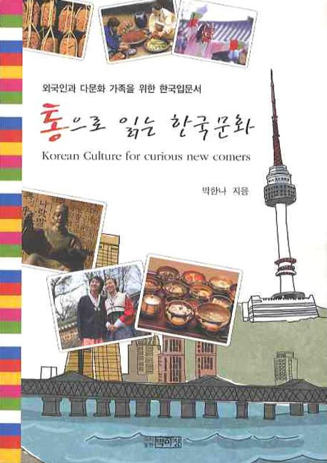 통으로 읽는 한국문화 = Korean Culture for Curious New Comers : 외국인과 다문화 가족을 위한 한국입문서