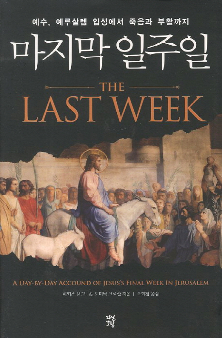 마지막 일주일  : 예수, 예루살렘 입성에서 죽음과 부활까지 / 마커스 보그  ; 존 도미닉 크로산...