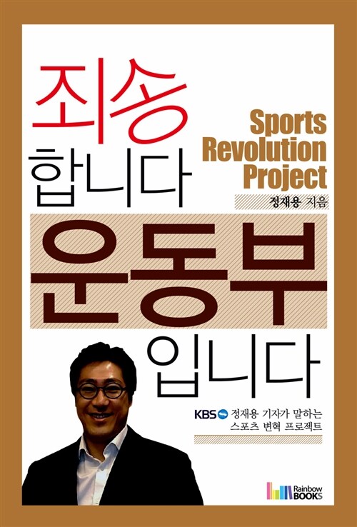 죄송합니다 운동부입니다 = Sports revolution project : KBS 정재용 기자가 말하는 스포츠 변혁 프로젝트