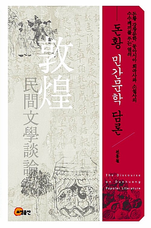 돈황 민간문학 담론  = The discourse on Dunhuang popular literature  : 돈황 강창문학, 동아시아 희곡사와 소설사의 수수께끼를 푸는 열쇠