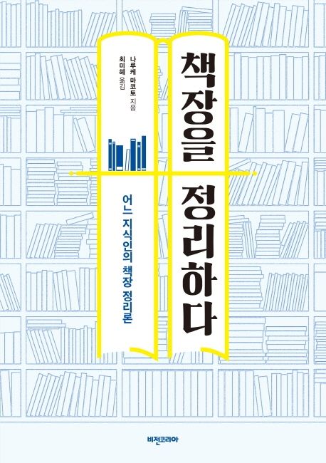 책장을 정리하다  : 어느 지식인의 책장 정리론 / 나루케 마코토 지음  ; 최미혜 옮김