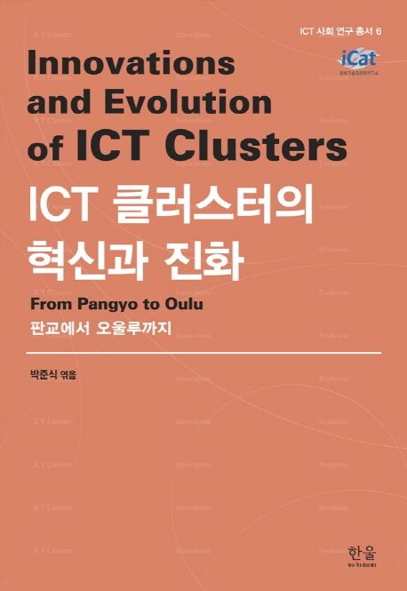 ICT 클러스터의 혁신과 진화  : 판교에서 오울루까지 = Innovations and evolution of ICT clusters : from Pangyo to Oulu