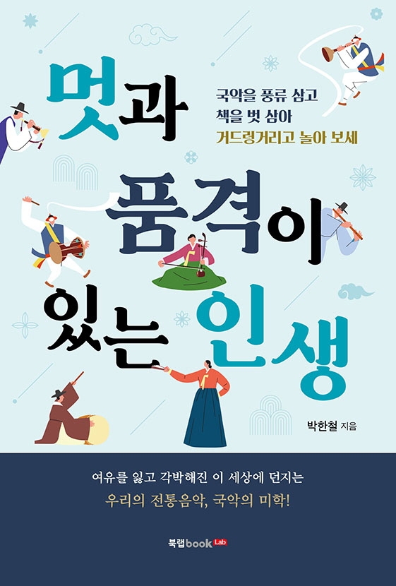 멋과 품격이 있는 인생 : 국악을 풍류 삼고 책을 벗 삼아 거드렁거리고 놀아 보세