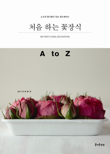 처음 하는 꽃장식 : A to Z = My First Floral Decoration : 소소한 즐거움이 있는 핸드메이드