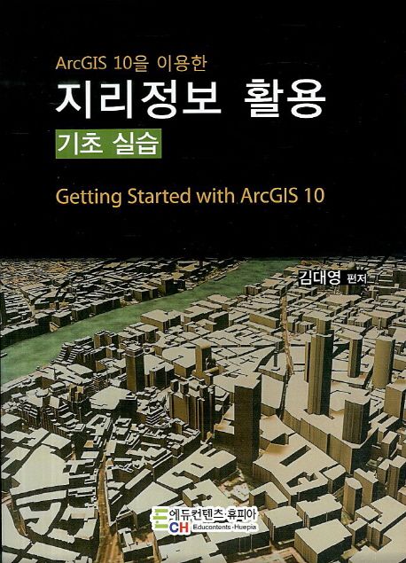 (ArcGIS10을 이용한) 지리정보 활용 기초 실습 = Getting started with ArcGIS10