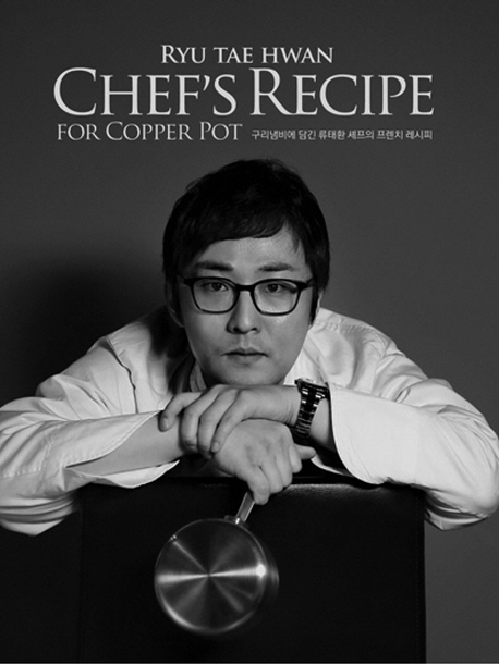 구리냄비에 담긴 류태환 셰프의 프렌치 레시피  = Ryu Tae Hwan Chef's Recipe For Copper Pot