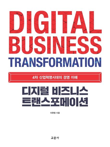 디지털 비즈니스 트랜스포메이션 : 4차 산업혁명시대의 경영 이해  = Digital business transfor...