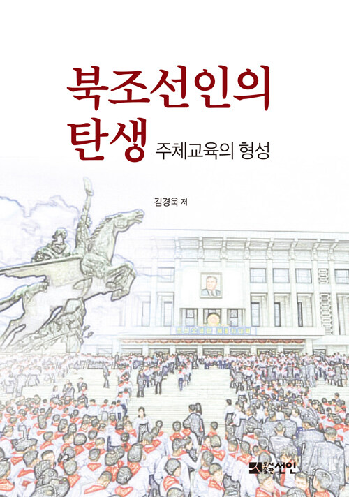 북조선인의 탄생  : 주체교육의 형성 / 김경욱 지음.
