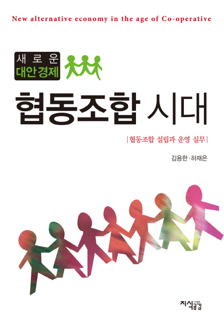 (새로운 대안경제)협동조합 시대 : 협동조합 설립과 운영 실무 = New alternative economy in the age of Co-operative