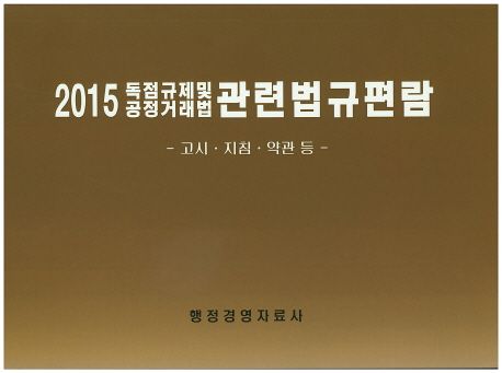 독점규제 및 공정거래법 관련법규편람 : 고시·지침·약관 등. 2015
