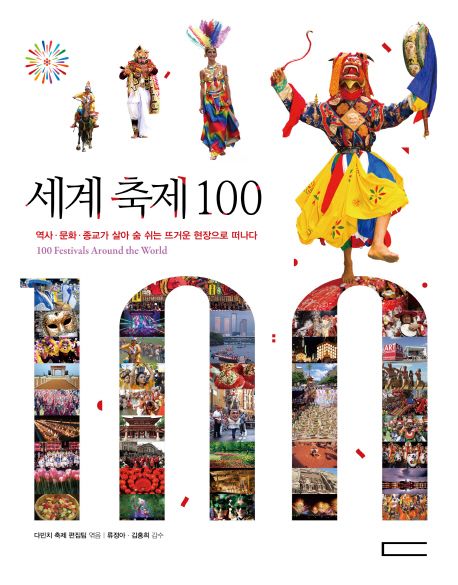 세계 축제 100 = 100 Festivals around the world : 역사·문화·종교가 살아 숨 쉬는 뜨거운 현장으로 떠나다