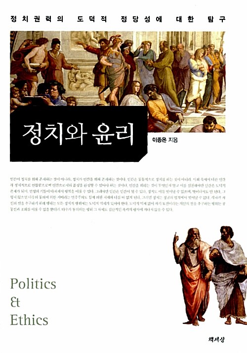 정치와 윤리  : 정치권력의 도덕적 정당성에 대한 탐구  = Politics & Ethics