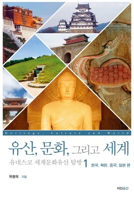 유산, 문화, 그리고 세계 = Heritage, culture and world : 유네스코 세계문화유산 탐방. 1 : 한국, 북한, 중국, 일본 편