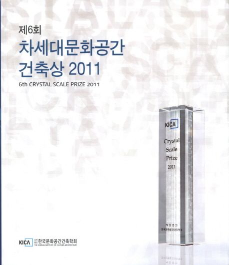 차세대문화공간 건축상 . 제6회(2011) = 6th Crystal Scale Prize 2011