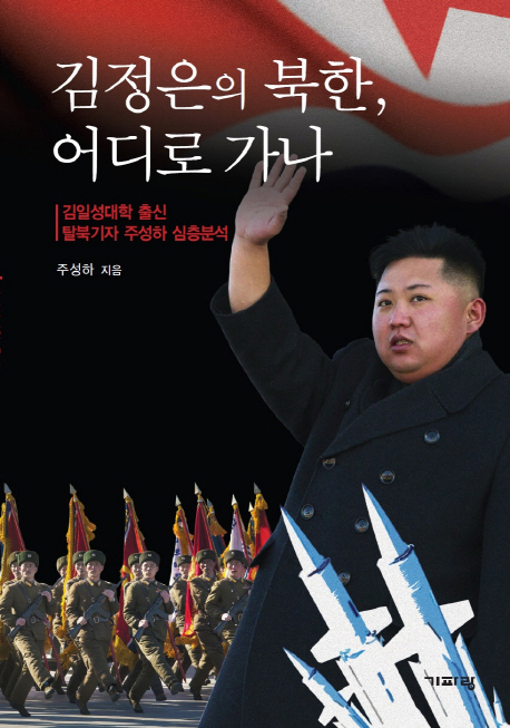 김정은의 북한, 어디로 가나  : 김일성대학 출신 탈북기자 주성하 심층분석