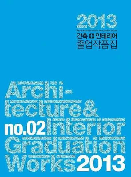 (2013) 건축 + 인테리어 졸업작품집 = Architecture & interior graduation works
