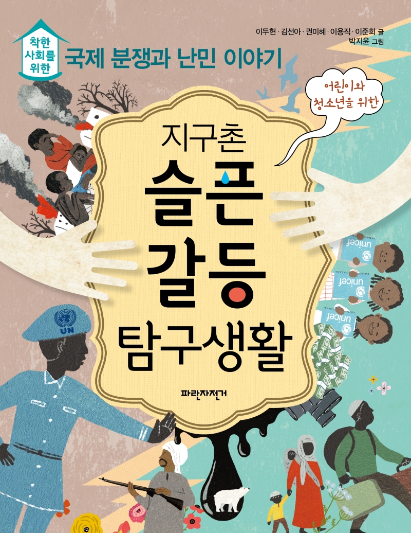 (어린이와 청소년을 위한) 지구촌 슬픈 갈등 탐구생활 : 착한 사회를 위한 국제 분쟁과 난민 이야기