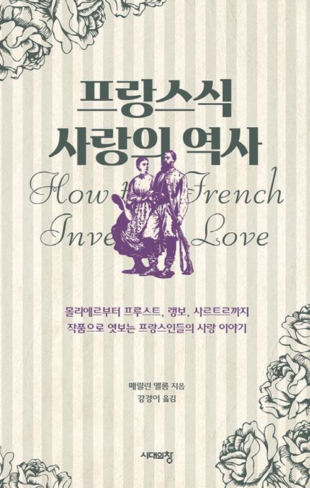 프랑스식 사랑의 역사 : 몰리에르부터 프루스트, 랭보, 사르트르까지 작품으로 엿보는 프랑스인...