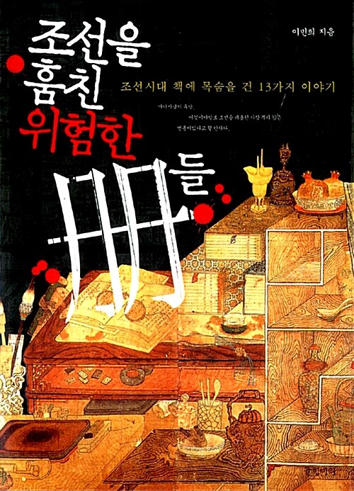 조선을 훔친 위험한 冊들 : 조선시대 책에 목숨을 건 13가지 이야기