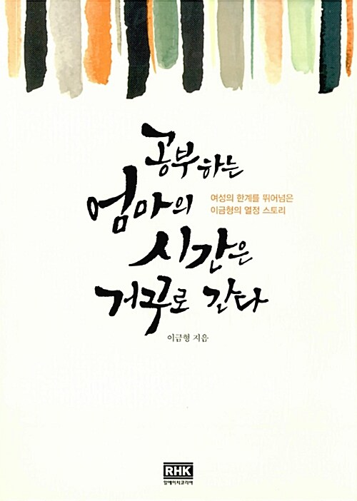 공부하는 엄마의 시간은 거꾸로 간다 : 여성의 한계를 뛰어넘은 이금형의 열정 스토리 / 이금형 ...