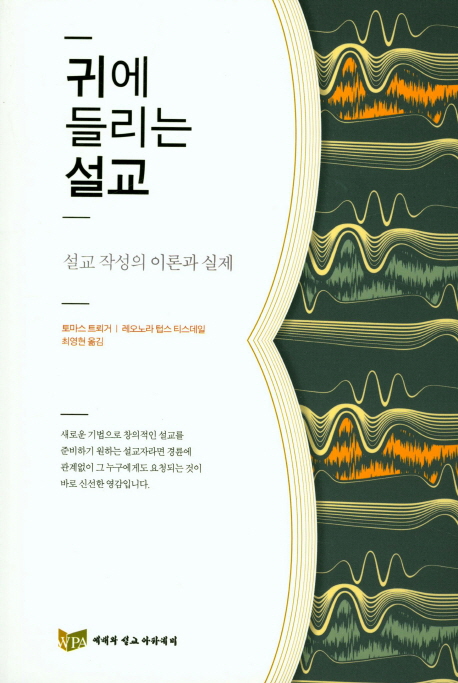 귀에 들리는 설교  : 설교 작성의 이론과 실제 / 토마스 트뢰거 ; 레오노라 텁스 티스데일  ; 최...