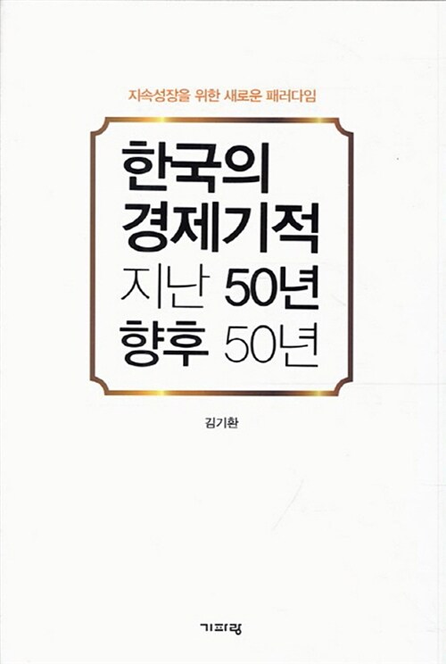한국의 경제기적 지난 50년 향후 50년 : 지속성장을 위한 새로운 패러다임