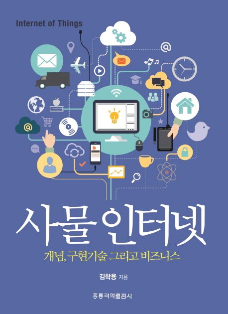 사물인터넷  : 개념, 구현기술 그리고 비즈니스 / 김학용 지음