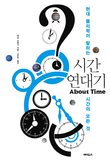 시간 연대기  : 현대 물리학이 말하는 시간의 모든 것 / 애덤 프랭크 지음  ; 고은주 옮김