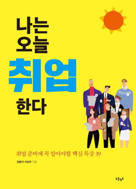 나는 오늘 취업한다 : 취업 준비에 꼭 알아야할 핵심 특강 39 / 임형식 ; 서상우 지음