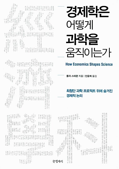 경제학은 어떻게 과학을 움직이는가 : 최첨단 과학 프로젝트 뒤에 숨겨진 경제적 논리