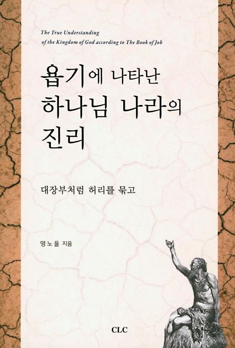 욥기에 나타난 하나님 나라의 진리 : 대장부처럼 허리를 묶고 = The true understanding of the kingdom of God according to the book of job : A warrior in the kingdom of God