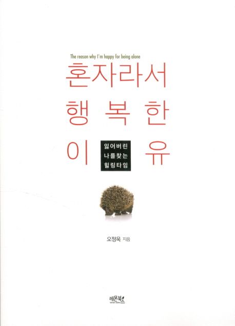 혼자라서 행복한 이유  = The reason why I'm happy for being alone  : 잃어버린 나를 찾는 힐링 타임