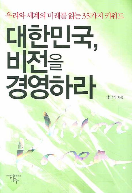 대한민국, 비전을 경영하라 : 우리와 세계의 미래를 읽는 35가지 키워드 = Vision Korea