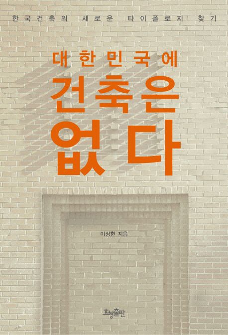 대한민국에 건축은 없다 : 한국건축의 새로운 타이폴로지 찾기
