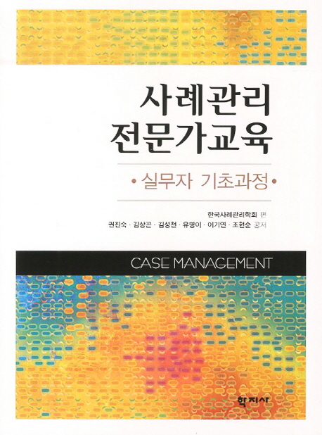 사례관리 전문가교육 = Case management : 실무자 기초과정 / 권진숙 [외]저 ; 한국사례관리학회...