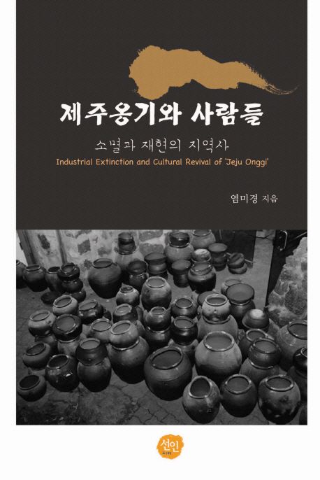 제주옹기와 사람들 : 소멸과 재현의 지역사 = Industrial extinction and cultural revival of 'Jeju Onggi'
