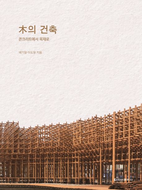木의 건축 : 콘크리트에서 목재로 / 배기철 ; 이도형 지음