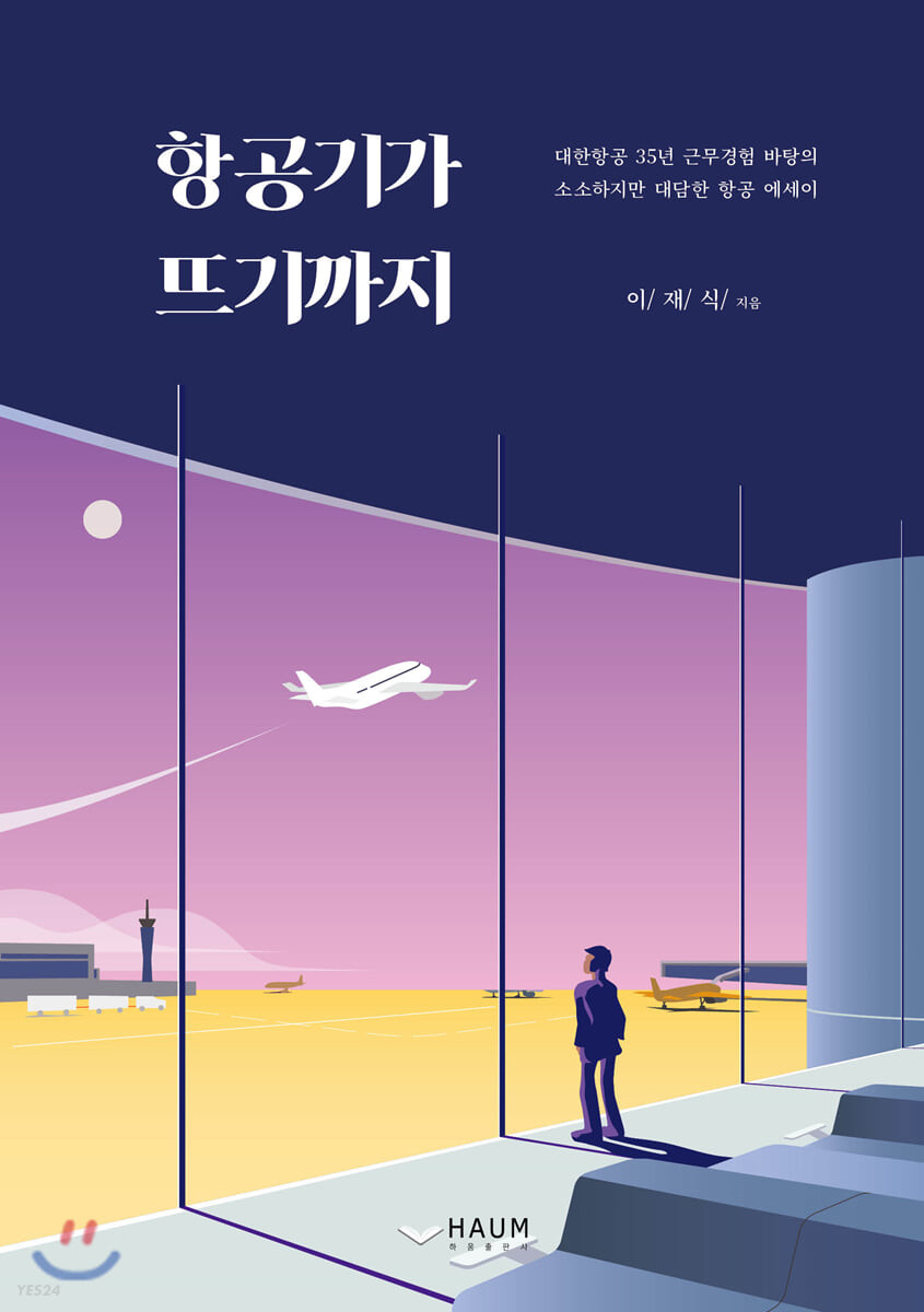 항공기가 뜨기까지 : 대한항공 35년 근무경험 바탕의 소소하지만 대담한 항공 에세이 / 이재식 ...