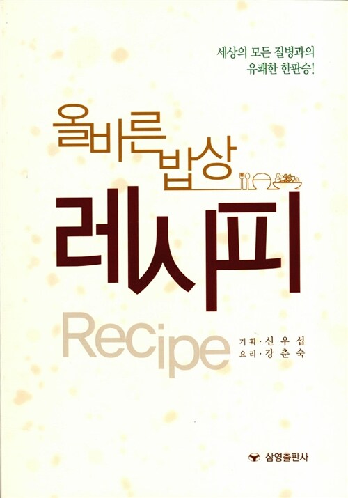 올바른 밥상 레시피  : 세상의 모든 질병과의 유쾌한 한판승! / 신우섭 기획  ; 강춘숙 요리