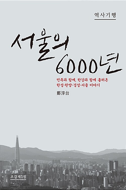 서울의 6000년 : 민족과 함께, 한강과 함께 흘러온 한성·한양·경성·서울 이야기 : 역사기행