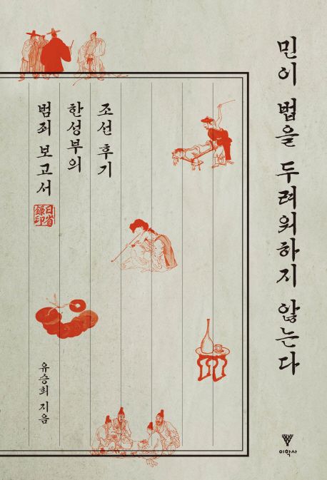 민이 법을 두려워하지 않는다 : 조선 후기 한성부의 범죄 보고서