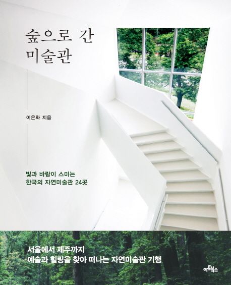 숲으로 간 미술관 : 빛과 바람이 스미는 한국의 자연미술관 24곳 / 이은화 지음