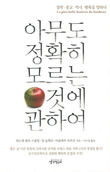 아무도 정확히 모르는 것에 관하여 : 철학. 종교. 역사, 행복을 말하다