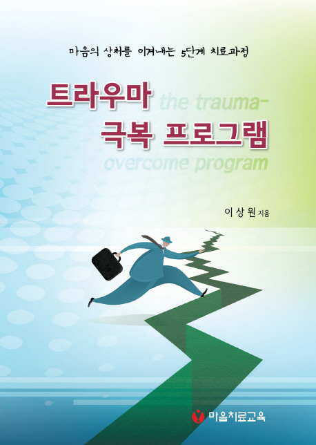트라우마 극복 프로그램 = (The)trauma overcome program  : 마음의 상처를 이겨내는 5단계 치료과정