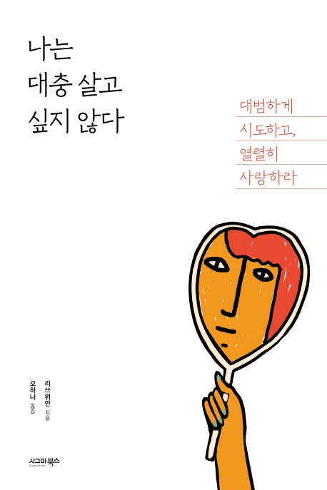 나는 대충 살고 싶지 않다 : 대범하게 시도하고, 열렬히 사랑하라