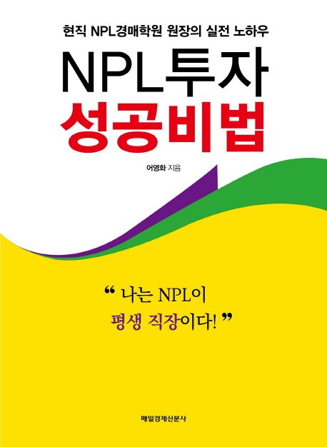 NPL투자 성공비법  : 현직 NPL경매학원 원장의 실전 노하우  : "나는 NPL이 평생 직장이다!"