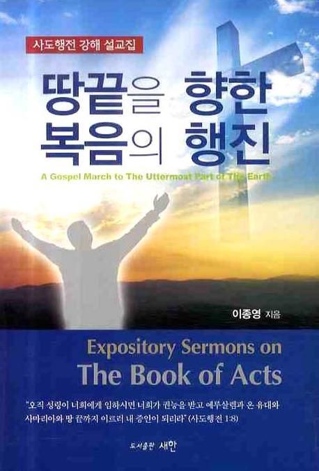 땅끝을 향한 복음의 행진  : 사도행전 강해 설교집 = (A) gospel march to the uttermost part of the earth : expository sermons on the book of acts